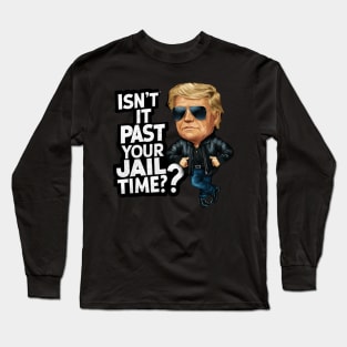 Isn't It Past Your Jail Time Funny Trump Long Sleeve T-Shirt